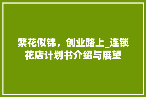 繁花似锦，创业路上_连锁花店计划书介绍与展望