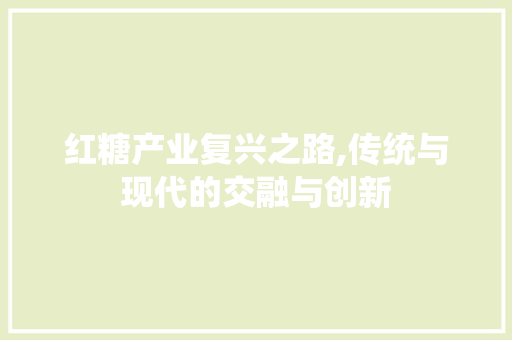 红糖产业复兴之路,传统与现代的交融与创新