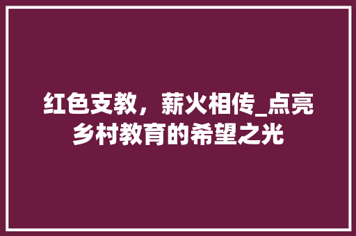 红色支教，薪火相传_点亮乡村教育的希望之光