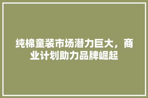 纯棉童装市场潜力巨大，商业计划助力品牌崛起