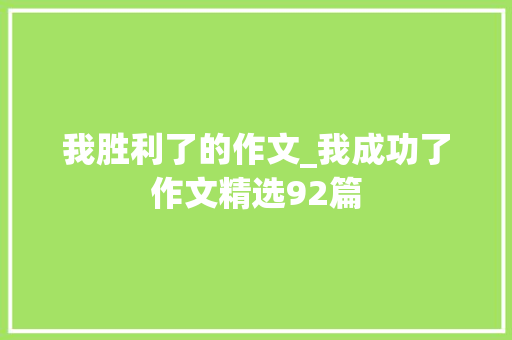 我胜利了的作文_我成功了作文精选92篇 申请书范文