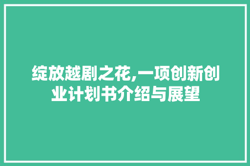 绽放越剧之花,一项创新创业计划书介绍与展望