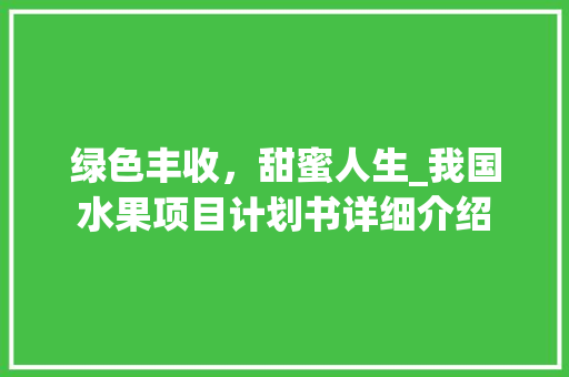 绿色丰收，甜蜜人生_我国水果项目计划书详细介绍