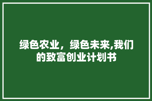 绿色农业，绿色未来,我们的致富创业计划书