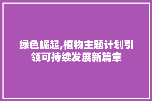 绿色崛起,植物主题计划引领可持续发展新篇章