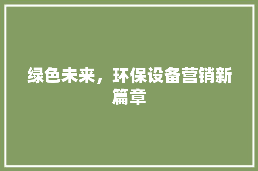 绿色未来，环保设备营销新篇章