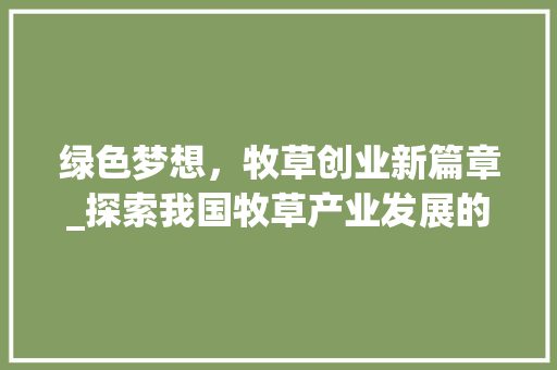 绿色梦想，牧草创业新篇章_探索我国牧草产业发展的无限可能