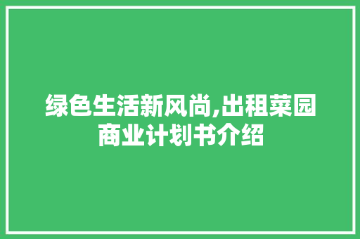 绿色生活新风尚,出租菜园商业计划书介绍