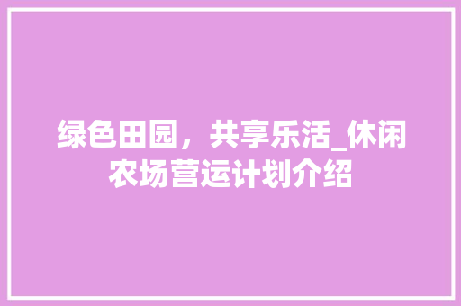 绿色田园，共享乐活_休闲农场营运计划介绍