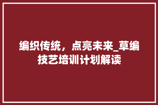 编织传统，点亮未来_草编技艺培训计划解读