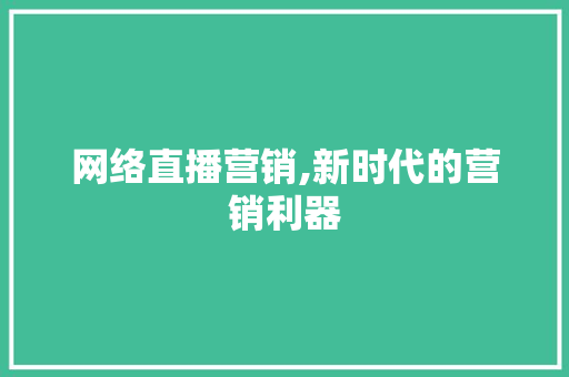 网络直播营销,新时代的营销利器