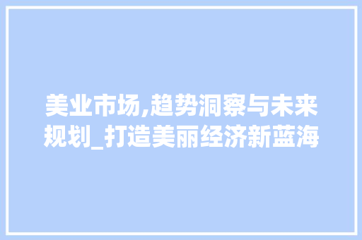 美业市场,趋势洞察与未来规划_打造美丽经济新蓝海