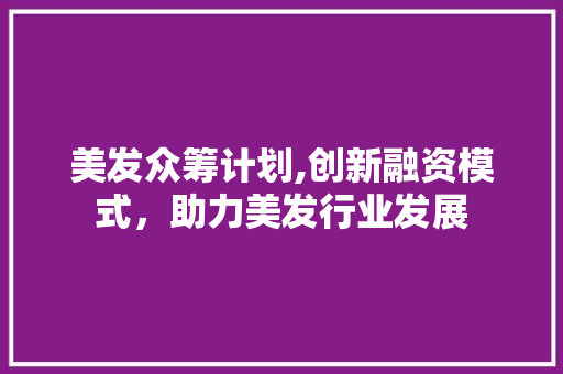 美发众筹计划,创新融资模式，助力美发行业发展