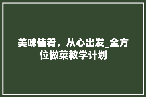 美味佳肴，从心出发_全方位做菜教学计划