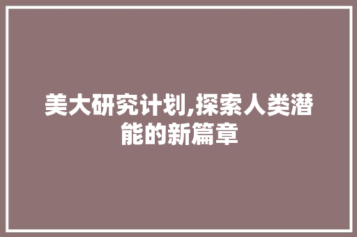 美大研究计划,探索人类潜能的新篇章