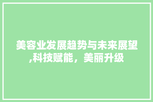 美容业发展趋势与未来展望,科技赋能，美丽升级