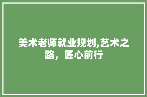 美术老师就业规划,艺术之路，匠心前行