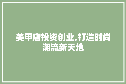 美甲店投资创业,打造时尚潮流新天地