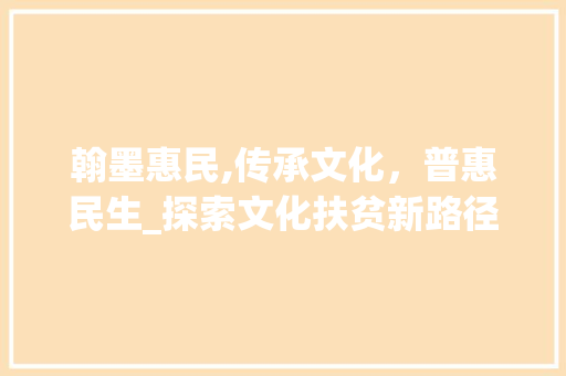 翰墨惠民,传承文化，普惠民生_探索文化扶贫新路径