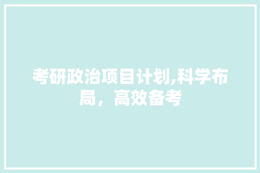 考研政治项目计划,科学布局，高效备考