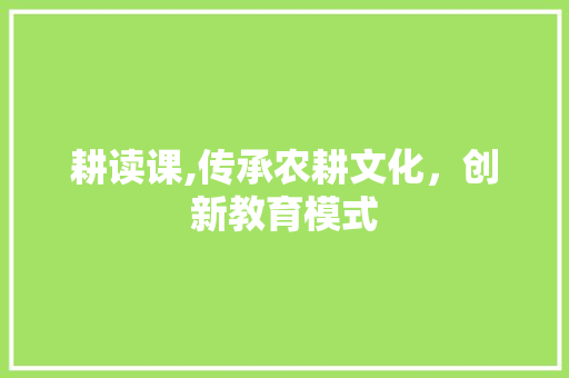 耕读课,传承农耕文化，创新教育模式