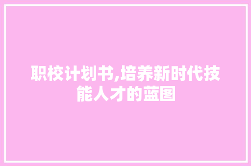 职校计划书,培养新时代技能人才的蓝图