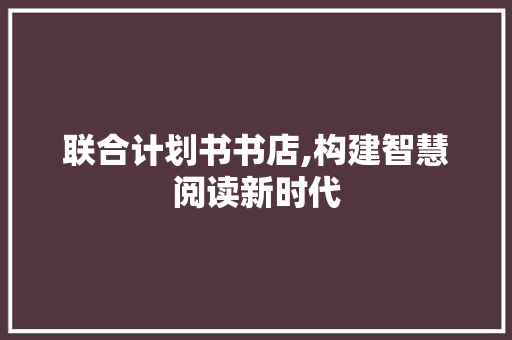 联合计划书书店,构建智慧阅读新时代