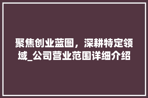 聚焦创业蓝图，深耕特定领域_公司营业范围详细介绍