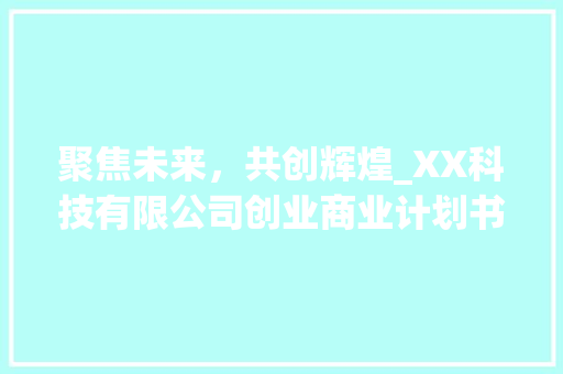 聚焦未来，共创辉煌_XX科技有限公司创业商业计划书解读