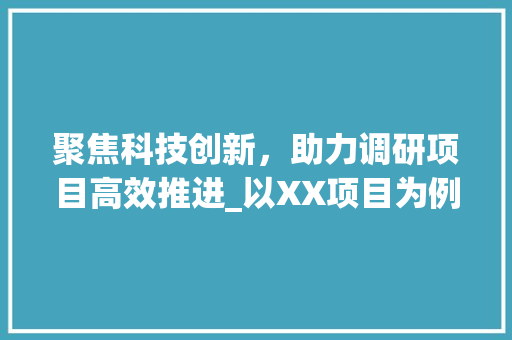 聚焦科技创新，助力调研项目高效推进_以XX项目为例