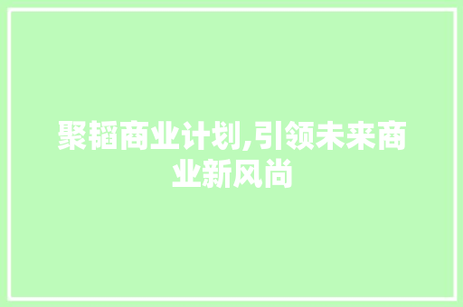 聚韬商业计划,引领未来商业新风尚