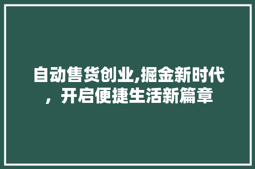 自动售货创业,掘金新时代，开启便捷生活新篇章