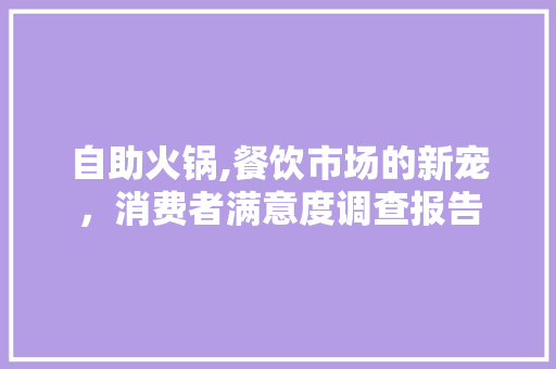 自助火锅,餐饮市场的新宠，消费者满意度调查报告