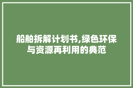 船舶拆解计划书,绿色环保与资源再利用的典范