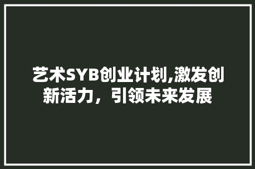 艺术SYB创业计划,激发创新活力，引领未来发展