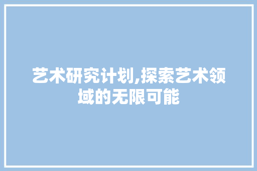 艺术研究计划,探索艺术领域的无限可能