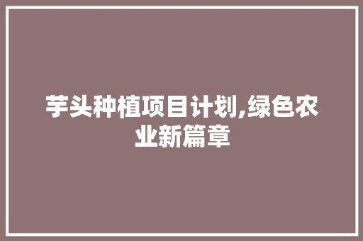 芋头种植项目计划,绿色农业新篇章