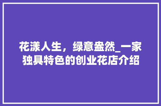 花漾人生，绿意盎然_一家独具特色的创业花店介绍