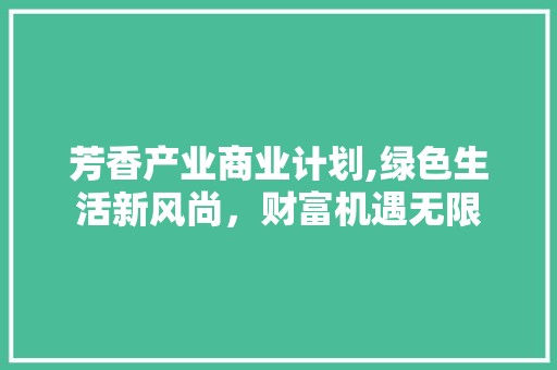 芳香产业商业计划,绿色生活新风尚，财富机遇无限