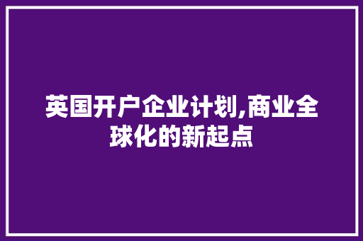 英国开户企业计划,商业全球化的新起点