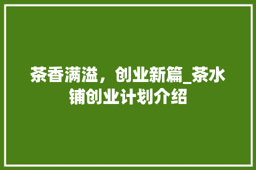 茶香满溢，创业新篇_茶水铺创业计划介绍