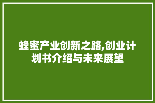 蜂蜜产业创新之路,创业计划书介绍与未来展望