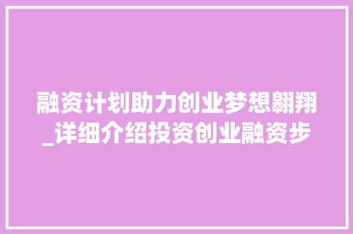 融资计划助力创业梦想翱翔_详细介绍投资创业融资步骤