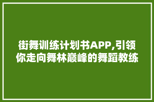 街舞训练计划书APP,引领你走向舞林巅峰的舞蹈教练