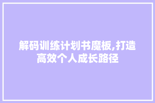 解码训练计划书魔板,打造高效个人成长路径