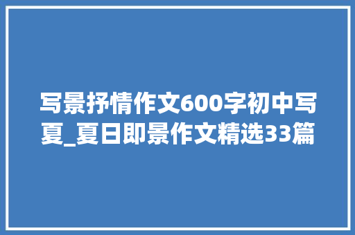 写景抒情作文600字初中写夏_夏日即景作文精选33篇 综述范文