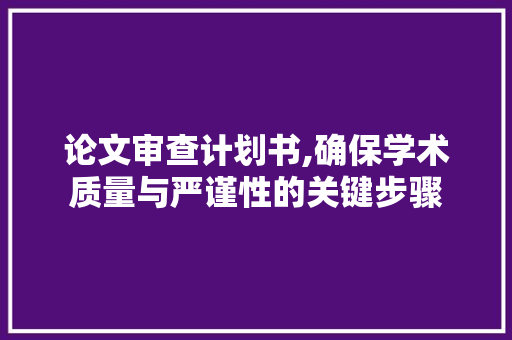 论文审查计划书,确保学术质量与严谨性的关键步骤