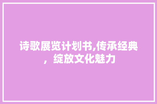 诗歌展览计划书,传承经典，绽放文化魅力