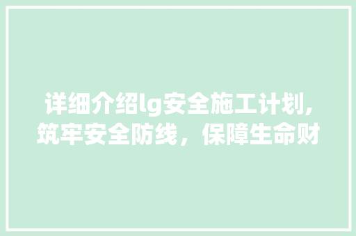 详细介绍lg安全施工计划,筑牢安全防线，保障生命财产安全