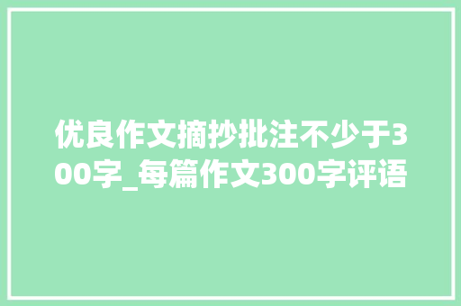 优良作文摘抄批注不少于300字_每篇作文300字评语她坚持了26年